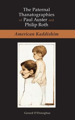 The Paternal Thanatographies of Paul Auster and Philip Roth: American Kaddishim by O'Donoghue, Gerard