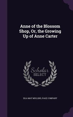 Anne of the Blossom Shop, Or, the Growing Up of Anne Carter by Mullins, Isla May