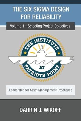The Six Sigma Design for Reliability: Volume 1 - Selecting Project Objectives by Wikoff, Darrin J.