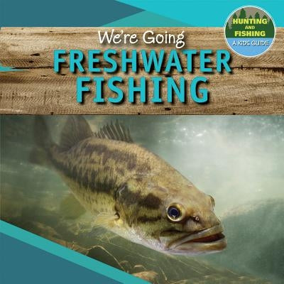 We're Going Freshwater Fishing by Palmer, Andrea