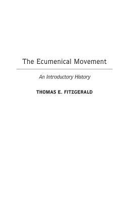 The Ecumenical Movement: An Introductory History by Fitzgerald, Thomas E.