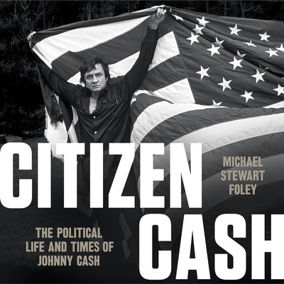 Citizen Cash Lib/E: The Political Life and Times of Johnny Cash by Foley, Michael Stewart