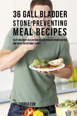 36 Gallbladder Stone Preventing Meal Recipes: Keep Your Body Healthy and Strong through Proper Dieting and Smart Nutritional Habits by Correa Csn, Joe