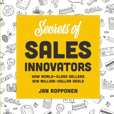 Secrets of Sales Innovators: How World-Class Sellers Win Million-Dollar Deals by Ropponen, Jan