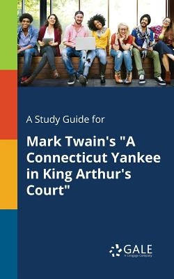 A Study Guide for Mark Twain's A Connecticut Yankee in King Arthur's Court by Gale, Cengage Learning