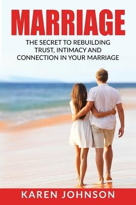 Marriage: The Secret To Rebuilding Trust, Intimacy, and Connection in your marriage by Johnson, Karen