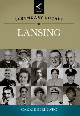 Legendary Locals of Lansing by Steinweg, Carrie