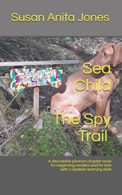Sea Child THE SPY TRAIL: A decodable phonics chapter book for beginning readers and for kids with a dyslexic learning style by Jones, Susan Anita