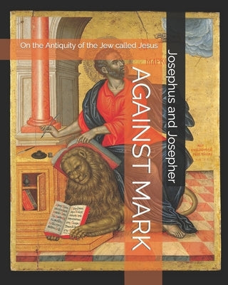 Against Mark: On the Antiquity of the Jew called Jesus by And Josepher, Josephus