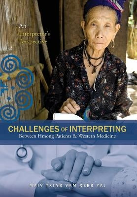 Challenges Of Interpreting Between Hmong Patients & Western Medicine: An Interpreter's Perspective by Yaj, Maiv Txiab Vam Xeeb