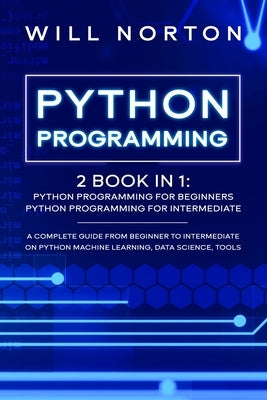 Python Programming: 2 book in 1: A complete guide from beginner to intermediate on python machine learning, data science, tools by Norton, Will