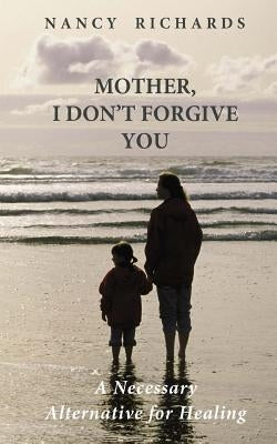 Mother, I Don't Forgive You: A Necessary Alternative For Healing by Fortune, Marie M.