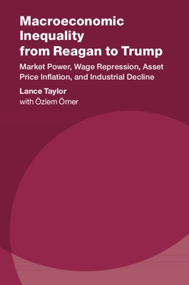 Macroeconomic Inequality from Reagan to Trump: Market Power, Wage Repression, Asset Price Inflation, and Industrial Decline by Taylor, Lance