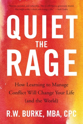 Quiet the Rage: How Learning to Manage Conflict Will Change Your Life (and the World) by Burke, R. W.