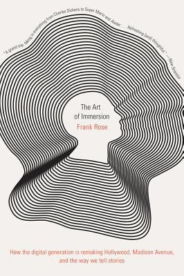 The Art of Immersion: How the Digital Generation Is Remaking Hollywood, Madison Avenue, and the Way We Tell Stories by Rose, Frank