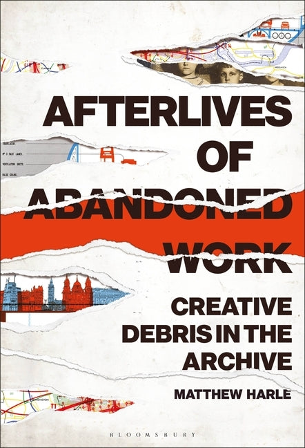 Afterlives of Abandoned Work: Creative Debris in the Archive by Harle, Matthew