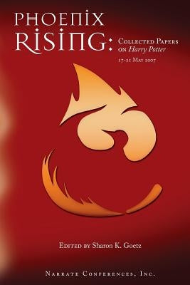 Phoenix Rising: Collected Papers on Harry Potter, 17-21 May 2007 by Goetz, Sharon K.