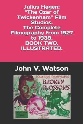 Julius Hagen: "The Czar of Twickenham" Film Studios. The Complete Filmography, 1927-1938. BOOK TWO by Watson, John V.
