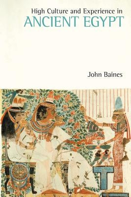 High Culture and Experience in Ancient Egypt by Baines, John