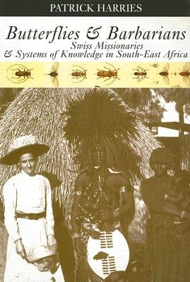 Butterflies & Barbarians: Swiss Missionaries and Systems of Knowledge in South-East Africa by Harries, Patrick