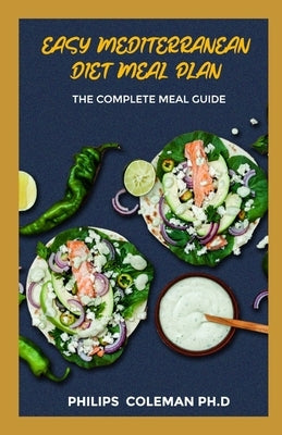 Easy Mediterranean Diet Meal Plan: The Complete Meal Guide by Coleman Ph. D., Philips