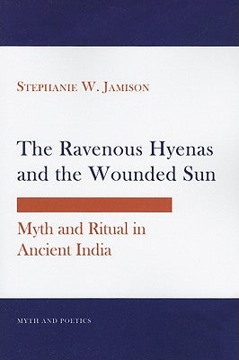 The Ravenous Hyenas and the Wounded Sun: Myth and Ritual in Ancient India by Jamison, Stephanie W.
