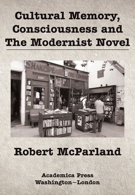 Cultural Memory, Consciousness, and the Modernist Novel by McParland, Robert