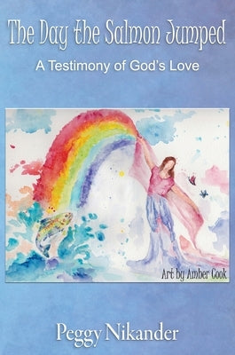 The Day the Salmon Jumped: A Testimony of God's Love by Nikander, Peggy
