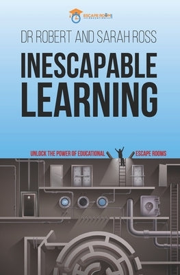 Inescapable Learning: Unlock the power of educational escape rooms by Ross, Sarah Lynne
