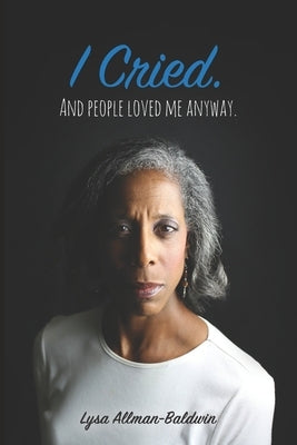 I Cried: And People Loved Me Anyway. by Allman-Baldwin, Lysa