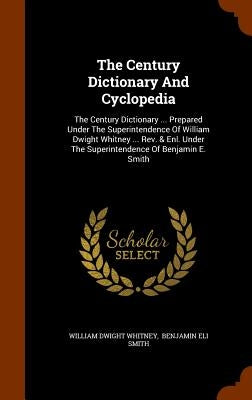 The Century Dictionary And Cyclopedia: The Century Dictionary ... Prepared Under The Superintendence Of William Dwight Whitney ... Rev. & Enl. Under T by Whitney, William Dwight