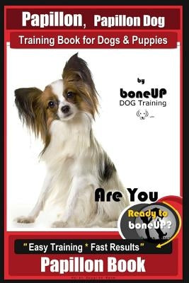 Papillon, Papillon Dog Training Book for Dogs & Puppies by Bone Up Dog Training: Are You Ready to Bone Up? Easy Training * Fast Results Papillon Book by Kane, Karen Douglas