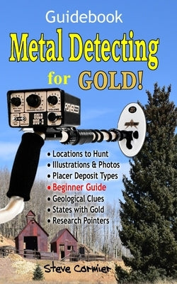 Metal Detecting for GOLD! Guidebook for the Beginner: Gold Prospecting for the Begineer Metal Detectorist; Useful Tips, Expert Tricks and Student Secr by Cormier, Steve