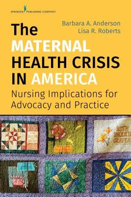 The Maternal Health Crisis in America: Nursing Implications for Advocacy and Practice by Anderson, Barbara A.