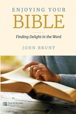 Enjoying Your Bible: Finding Delight in the Word by Brunt, John