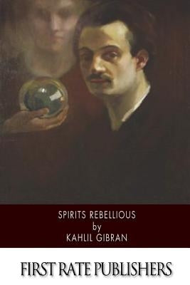 Spirits Rebellious by Gibran, Kahlil