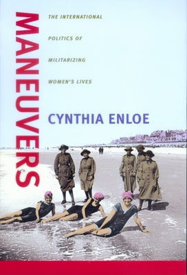 Maneuvers: Intl. Politics of Militarizing Women's Lives by Enloe, Cynthia