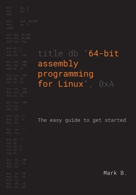 64-bit assembly programming for Linux: The easy guide to get started by B, Mark