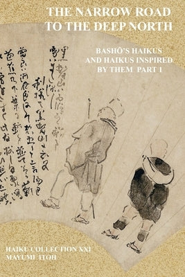 The Narrow Road to the Deep North: BashŌ's Haikus and Haikus Inspired by Them Part 1 by Itoh, Mayumi