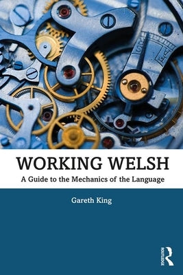 Working Welsh: A Guide to the Mechanics of the Language by King, Gareth
