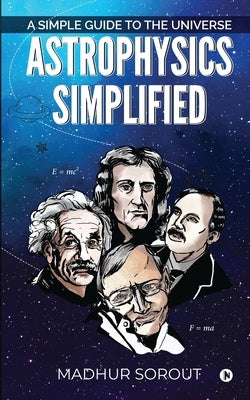 Astrophysics Simplified: A Simple Guide to the Universe by Madhur Sorout