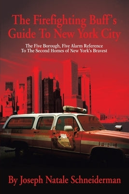 The Firefighting Buff's Guide to New York City: The Five Borough, Five Alarm Reference to the Second Homes of New York's Bravest by Schneiderman, Joseph Natale