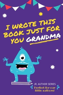 I Wrote This Book Just For You Grandma!: Fill In The Blank Book For Grandma/Mother's Day/Birthday's And Christmas For Junior Authors Or To Just Say Th by Publishing Group, The Life Graduate