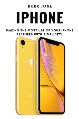 iPhone: Making the Most Use of Your iPhone Features with Simplicity by Jone, Burr