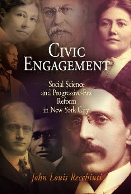 Civic Engagement: Social Science and Progressive-Era Reform in New York City by Recchiuti, John Louis