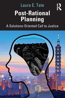 Post-Rational Planning: A Solutions-Oriented Call to Justice by Tate, Laura E.