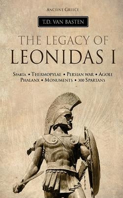 Ancient Greece: The Legacy of Leonidas I by Van Basten, T. D.