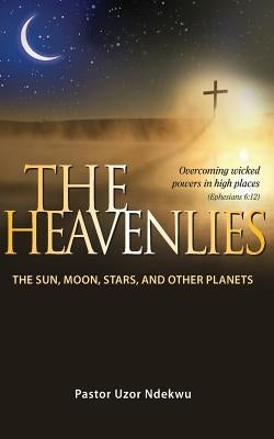 The Heavenlies: The Sun, Moon, Stars and other Planets by Ndekwu, Uzor