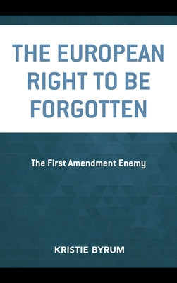 The European Right to Be Forgotten: The First Amendment Enemy by Byrum, Kristie