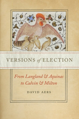 Versions of Election: From Langland and Aquinas to Calvin and Milton by Aers, David